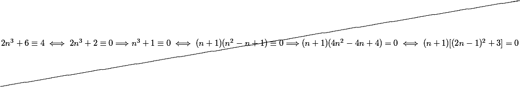 \cancel {2n^3 + 6 \equiv 4 \iff 2n^3 + 2 \equiv 0 \Longrightarrow n^3 + 1 \equiv 0 \iff(n + 1)(n^2 - n + 1) \equiv 0 \Longrightarrow (n + 1)(4n^2 - 4n + 4) = 0 \iff (n + 1)[(2n - 1)^2 + 3] = 0 }